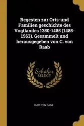 Regesten zur Orts-und Familien geschichte des Vogtlandes 1350-1485 (1485-1563). Gesammelt und herausgegeben von C. von Raab - Curt von Raab