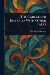 The Carcellini Emerald, With Other Tales - Harrison Burton Mrs.