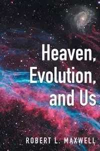 Heaven, Evolution, and Us - Maxwell Robert L.