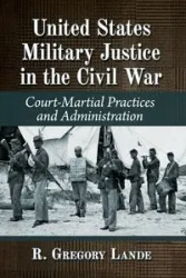 United States Military Justice in the Civil War - Gregory Lande R.