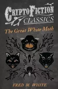 The Great White Moth (Cryptofiction Classics - Weird Tales of Strange Creatures) - White Fred M.