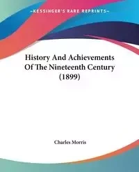 History And Achievements Of The Nineteenth Century (1899) - Morris Charles