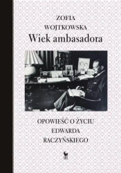 Wiek ambasadora. Opowieść o życiu E. Raczyńskiego - Zofia Wojtkowska