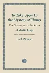 To Take Upon Us the Mystery of Things - Martin Lings