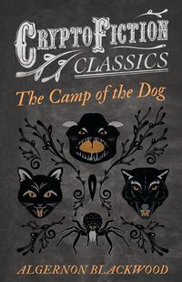 The Camp of the Dog (Cryptofiction Classics - Weird Tales of Strange Creatures) - Blackwood Algernon