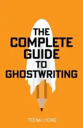 The Complete Guide to Ghostwriting - Teena Lyons