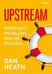 Upstream. Rozwiązuj problemy, nim się pojawią - Dan Heath