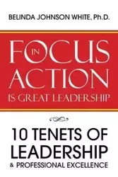 Focus in Action Is Great Leadership - Ph.D. Belinda Johnson White