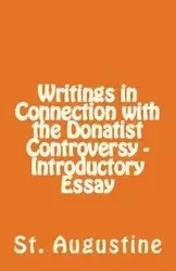Writings in Connection with the Donatist Controversy - Introductory Essay - Augustine St.