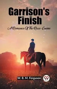 Garrison's Finish A Romance Of The Race-Course - Ferguson W. B. M.