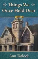 Things We Once Held Dear - Ann Tatlock