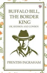 Buffalo Bill, The Border King Or, Redskin And Cowboy - Ingraham Prentiss