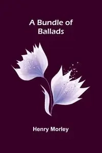 A Bundle Of Ballads - Henry Morley