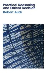 Practical Reasoning and Ethical Decision - Robert Audi