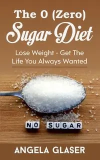 The 0 ( Zero) Sugar Diet - Angela Glaser