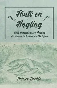 Hints on Angling - With Suggestions for Angling Excursions in France and Belgium - Palmer Hackle
