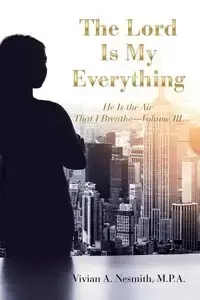 The Lord Is My Everything - Vivian A. Nesmith M.P.A.