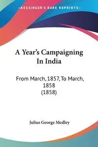 A Year's Campaigning In India - Julius George Medley