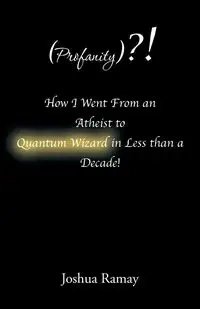 (Profanity)?! How I Went From an Atheist to Quantum Wizard in Less than a Decade! - Joshua Ramay