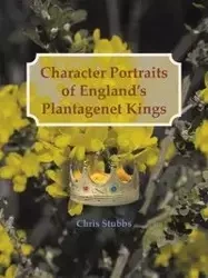 Character Portraits of England's Plantagenet Kings, 1132 - 1485 A.D. - Chris Stubbs