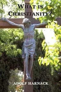 What is Christianity? - Harnack Adolf