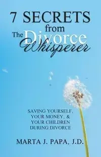 7 Secrets from the Divorce Whisperer - Marta J. Papa J.D.