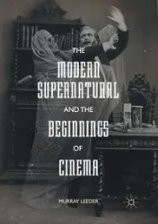 The Modern Supernatural and the Beginnings of Cinema - Murray Leeder