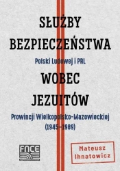 Służby Bezpieczeństwa Polski Ludowej i PRL wobec jezuitów Prowincji Wielkopolsko-Mazowieckiej (1945–1989) - MATEUSZ IHNATOWICZ