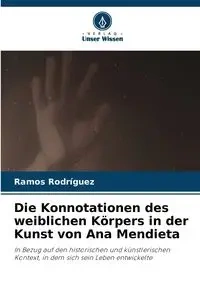 Die Konnotationen des weiblichen Körpers in der Kunst von Ana Mendieta - Rodriguez Ramos