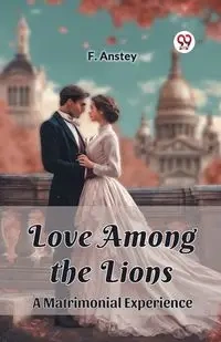 Love Among the Lions A Matrimonial Experience - Anstey F.