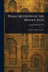 Penal Methods of the Middle Ages - George Ives Burnham