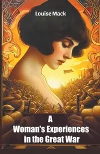 A Woman's Experiences in the Great War - Mack Louise