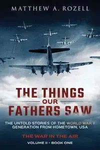 The Things Our Fathers Saw - The War In The Air - Matthew A. Rozell