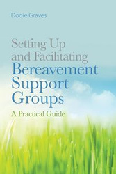 Setting Up and Facilitating Bereavement Support Groups - Dodie Graves