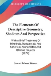 The Elements Of Descriptive Geometry, Shadows And Perspective - Warren Samuel Edward