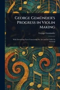 George Gemünder's Progress in Violin Making - George Gemünder