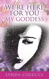 We're Here For You My Goddess - Lynda Colucci