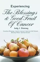 Experiencing the Blessings and Good Fruit of Cancer - Stamey Judy J.