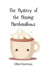 The Mystery of the Missing Marshmallows - Harrison Elliot