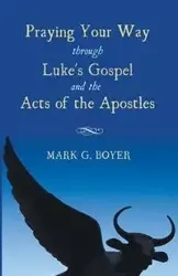 Praying Your Way through Luke's Gospel and the Acts of the Apostles - Mark G. Boyer