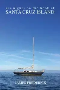 Six Nights on the Hook at Santa Cruz Island - Frederick James