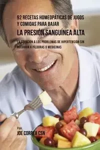 92 Recetas Homeopáticas de Jugos y Comidas Para Bajar La Presión Sanguínea Alta - Joe Correa