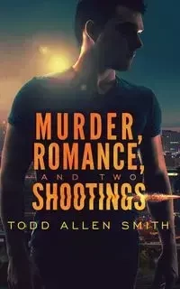 Murder, Romance, and Two Shootings - Todd Allen Smith