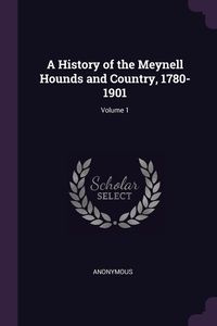 A History of the Meynell Hounds and Country, 1780-1901; Volume 1 - Anonymous