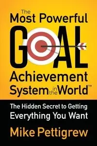 The Most Powerful Goal Achievement System in the World - Mike Pettigrew