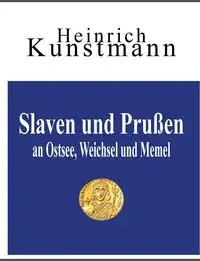 Slaven  und  Prußen  an  Ostsee, Weichsel  und  Memel - Kunstmann Heinrich