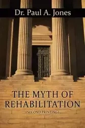 The Myth of Rehabilitation (Second Printing) - Paul A. Jones