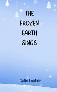 The Frozen Earth Sings - Colin Leclair