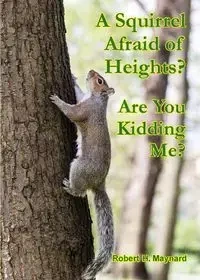 A Squirrel Afraid of Heights? Are You Kidding Me? - H. Maynard Robert