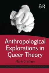 Anthropological Explorations in Queer Theory - Graham Mark